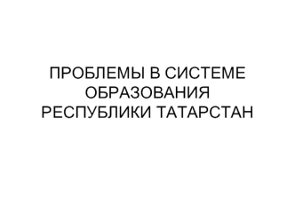 ПРОБЛЕМЫ В СИСТЕМЕ ОБРАЗОВАНИЯ РЕСПУБЛИКИ ТАТАРСТАН