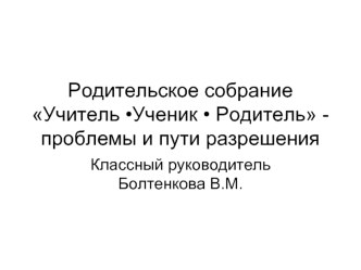 Родительское собраниеУчитель ?Ученик ? Родитель -проблемы и пути разрешения