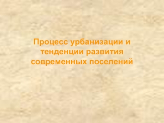 Процесс урбанизации и тенденции развития современных поселений