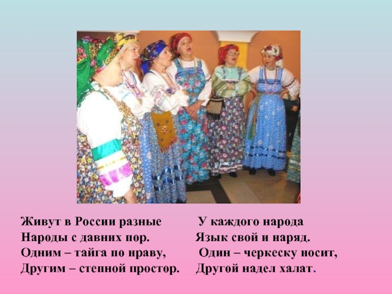 Одним тайга по нраву другим степной простор. Живут в России разные народы с давних пор. Живут в России разные. У каждого народа язык свой и наряд.