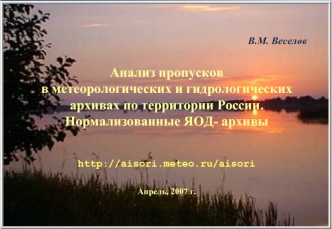 В.М. Веселов                                                        
Анализ пропусков в метеорологических и гидрологических архивах по территории России. Нормализованные ЯОД- архивы

http://aisori.meteo.ru/aisori Апрель, 2007 г.