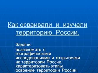 Как осваивали  и  изучали  территорию  России.