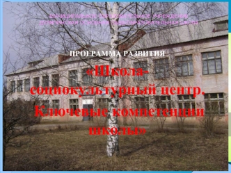 ПРОГРАММА РАЗВИТИЯ
Школа- социокультурный центр.
 Ключевые компетенции школы