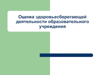 Оценка здоровьесберегающей  деятельности образовательного  учреждения