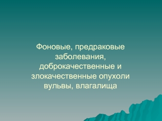 Фоновые, предраковые заболевания, доброкачественные и злокачественные опухоли вульвы, влагалища