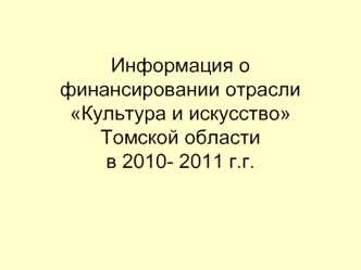 Информация о финансировании отрасли Культура и искусство Томской областив 2010- 2011 г.г.