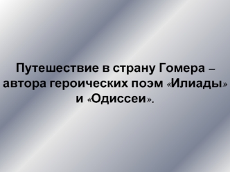 Путешествие в страну Гомера – автора героических поэм Илиады и Одиссеи.