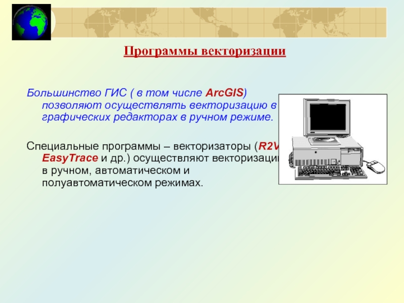 Большинство ГИС ( в том числе ArcGIS) позволяют осуществлять векторизацию в графических редакторах в ручном режиме.