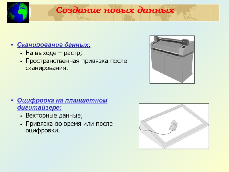 Создание новых данных  Сканирование данных: На выходе – растр; Пространственная привязка после сканирования.