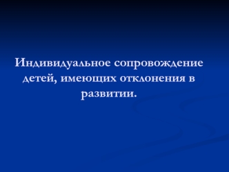 Индивидуальное сопровождение детей, имеющих отклонения в развитии.