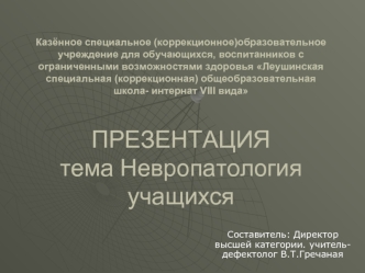 Казённое специальное (коррекционное)образовательное учреждение для обучающихся, воспитанников с ограниченными возможностями здоровья Леушинская специальная (коррекционная) общеобразовательная школа- интернат VIII видаПРЕЗЕНТАЦИЯ тема Невропатология учащих