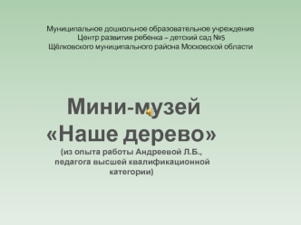 Мини-музей 
Наше дерево
(из опыта работы Андреевой Л.Б.,
 педагога высшей квалификационной категории)