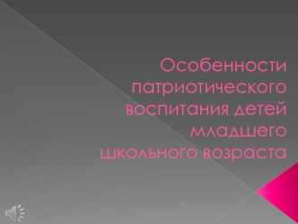 Особенности патриотического воспитания детей младшего школьного возраста