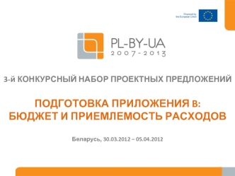 3-й КОНКУРСНЫЙ НАБОР ПРОЕКТНЫХ ПРЕДЛОЖЕНИЙПОДГОТОВКА ПРИЛОЖЕНИЯ B: БЮДЖЕТ И ПРИЕМЛЕМОСТЬ РАСХОДОВБеларусь, 30.03.2012 – 05.04.2012