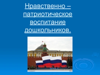 Нравственно – патриотическое воспитание дошкольников.