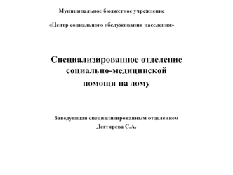 Специализированное отделение социально-медицинской 
помощи на дому


Заведующая специализированным отделением 
Дегтярева С.А.