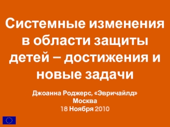 Системные изменения в области защиты детей – достижения и новые задачи

Джоанна Роджерс, Эвричайлд
Москва
18 Ноября 2010