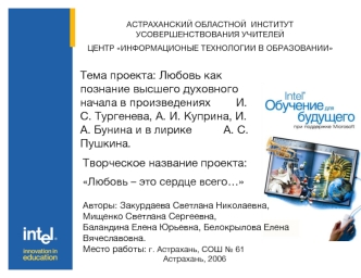 Тема проекта: Любовь как познание высшего духовного начала в произведениях        И. С. Тургенева, А. И. Куприна, И. А. Бунина и в лирике          А. С. Пушкина.