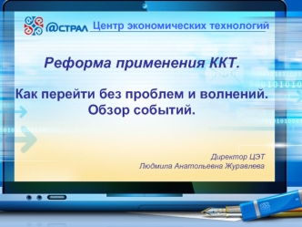 Центр экономических технологий. Реформа применения ККТ. Как перейти без проблем и волнений. Обзор событий