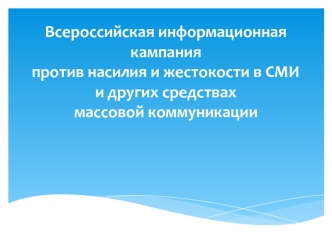 Всероссийская информационная кампанияпротив насилия и жестокости в СМИ и других средствахмассовой коммуникации     