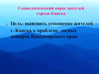 Цель: выяснить отношение жителей
   г. Канска к проблеме  лесных пожаров Красноярского края.