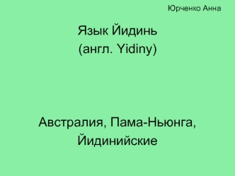 Язык Йидинь
(англ. Yidiny)



Австралия, Пама-Ньюнга,
Йидинийские