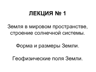 Земля в мировом пространстве, строение солнечной системы. Геофизические поля Земли. (Лекция 1)