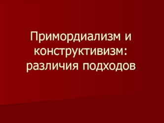 Примордиализм и конструктивизм: различия подходов. Этничность