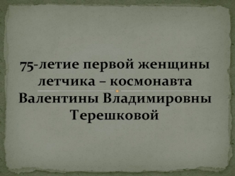 75-летие первой женщины летчика – космонавта Валентины Владимировны Терешковой