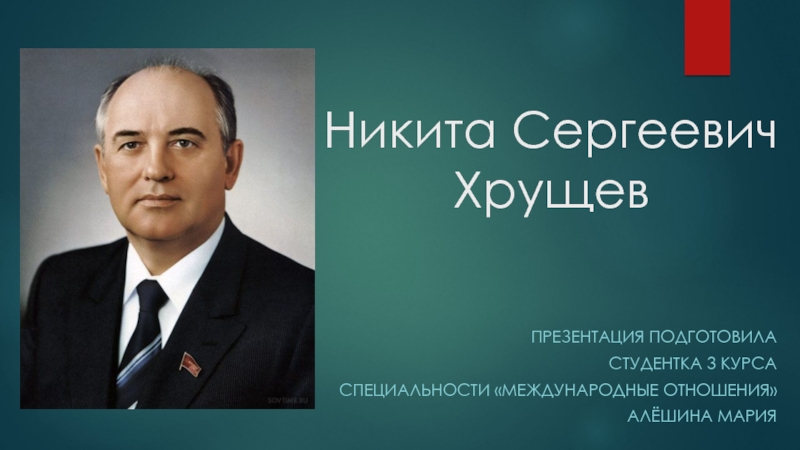 Никита Сергеевич  Хрущев  ПРЕЗЕНТАЦИЯ ПОДГОТОВИЛА  СТУДЕНТКА 3 КУРСА