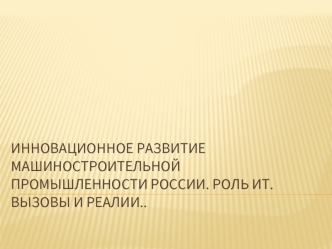 Инновационное развитие машиностроительной промышленности России. Роль ИТ. Вызовы и реалии..