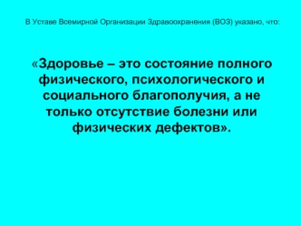 Здоровье – это состояние полного физического, психологического и социального благополучия, а не только отсутствие болезни или физических дефектов.