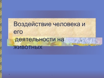 Воздействие человека и его
 деятельности на животных