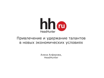 Привлечение и удержание талантов в новых экономических условияхАлена Алферова,HeadHunter