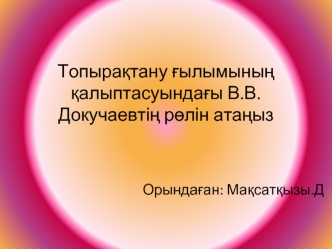 Топырақтану ғылымының қалыптасуындағы В.В. Докучаевтің рөлін атаңыз