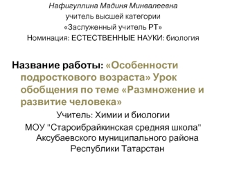 Нафигуллина Мадиня Минвалеевна
учитель высшей категории
Заслуженный учитель РТ
Номинация: ЕСТЕСТВЕННЫЕ НАУКИ: биология
 
Название работы: Особенности подросткового возраста Урок обобщения по теме Размножение и развитие человека  
Учитель: Химии и биологии