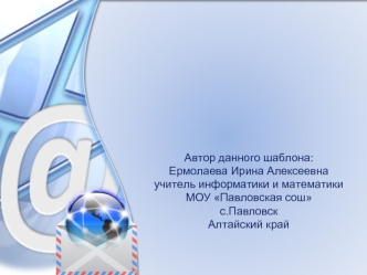 Автор данного шаблона: 
Ермолаева Ирина Алексеевна
учитель информатики и математики 
МОУ Павловская сош
с.Павловск
Алтайский край