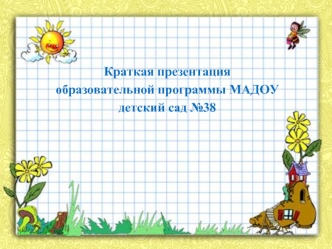 Краткая презентация
образовательной программы МАДОУ
детский сад №38