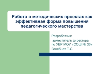 Работа в методических проектах как эффективная форма повышения педагогического мастерства