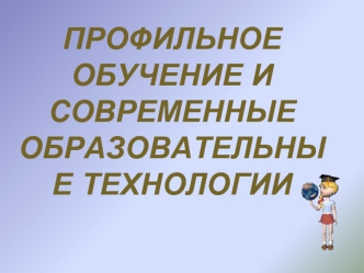 Профильное обучение и современные образовательные технологии