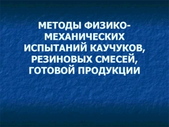 Методы физико-механических испытаний каучуков, резиновых смесей, готовой продукции