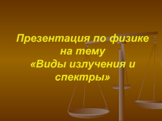 Презентация по физике на тему Виды излучения и спектры