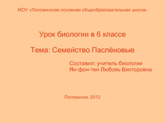 Урок биологии в 6 классе

Тема: Семейство Паслёновые

                               Составил: учитель биологии
                                     Ян-фон-тен Любовь Викторовна



Половинка, 2012