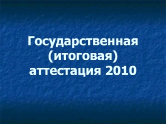 Государственная (итоговая) аттестация 2010