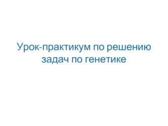 Урок-практикум по решению задач по генетике