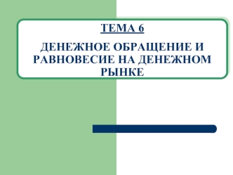 ТЕМА 6ДЕНЕЖНОЕ ОБРАЩЕНИЕ И РАВНОВЕСИЕ НА ДЕНЕЖНОМ РЫНКЕ