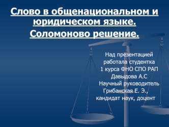 Слово в общенациональном и юридическом языке.
Соломоново решение.

                                                   Над презентацией   
                                                   работала студентка 
                                              