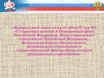 Федеральный закон от 24.07.2009 № 212-ФЗ О страховых взносах в Пенсионный фонд Российской Федерации, Фонд социального страхования Российской Федерации, Федеральный фонд обязательного медицинского страхования и территориальные фонды обязательного медицинск