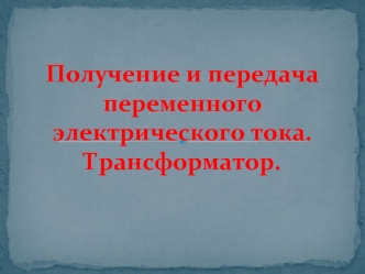 Получение и передача переменного электрического тока. Трансформатор.