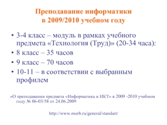 3-4 класс – модуль в рамках учебного предмета Технология (Труд) (20-34 часа):
8 класс – 35 часов
9 класс – 70 часов
10-11 – в соответствии с выбранным профилем

О преподавании предмета Информатика и ИКТ в 2009 -2010 учебном году № 06-03/58 от 24.06.2009

